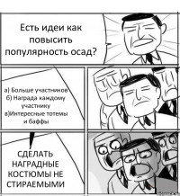 Есть идеи как повысить популярность осад? а) Больше участников б) Награда каждому участнику в)Интересные тотемы и баффы СДЕЛАТЬ НАГРАДНЫЕ КОСТЮМЫ НЕ СТИРАЕМЫМИ