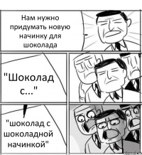 Нам нужно придумать новую начинку для шоколада "Шоколад с..." "шоколад с шоколадной начинкой"