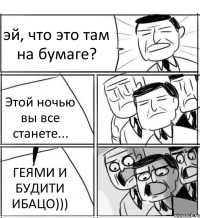 эй, что это там на бумаге? Этой ночью вы все станете... ГЕЯМИ И БУДИТИ ИБАЦО)))