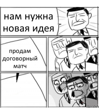 нам нужна новая идея продам договорный матч 