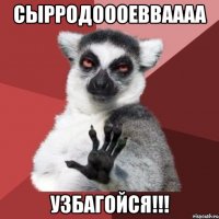 СыРРодоооевваааа Узбагойся!!!