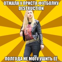 Отжала у Приста футболку Destruction Полгода не могу ушить её