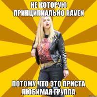 Не которую принципиально Raven Потому что это Приста любимая группа