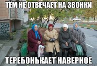 Тём не отвечает на звонки теребонькает наверное