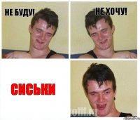 НЕ БУДУ! НЕ ХОЧУ! СИСЬКИ