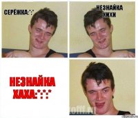 Серёжка:*:* Незнайка хихи незнайка хаха:*:*:*