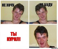 Не хочу Не буду Ты курил!