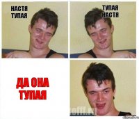 Настя тупая Тупая Настя Да она тупая