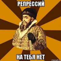 Репрессий На тебя нет