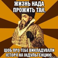 Жизнь нада прожить так, шоб про тебе викладували історії на Індульгєнцию.