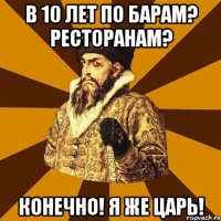 в 10 лет по барам? ресторанам? конечно! я же царь!