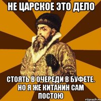 не царское это дело стоять в очереди в буфете. Но я же китанин сам постою