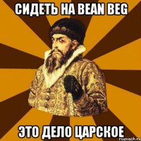 Сидеть на bean beg Это дело царское