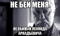 Не бей меня. Не обижай Леонида Аркадьевича