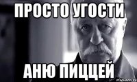 Просто угости Аню пиццей