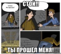 Стой!! Ты прошёл меня!