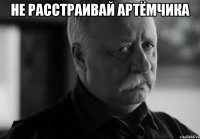 Не расстраивай Артёмчика 