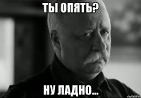 Ты опять? ну ладно...