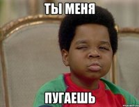 Ты меня Пугаешь