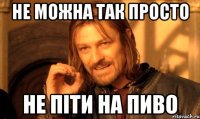 не можна так просто не піти на пиво