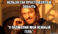 Нельзя так просто взять и забыть "О палмолив мой нежный гель"