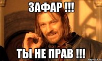 Зафар !!! Ты не прав !!!