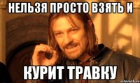 нельзя просто взять и курит травку