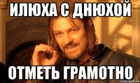 ИЛЮХА С ДНЮХОЙ ОТМЕТЬ ГРАМОТНО