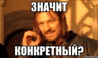 значит конкретный?