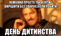 неможна просто так взяти і вирішити без сварок,коли робити ДЕНЬ ДИТИНСТВА