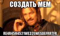 создать мем re4r45r4521we32ewesdefrrtfr
