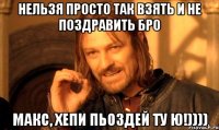 Нельзя просто так взять и не поздравить Бро Макс, Хепи Пьоздей ту ю!))))