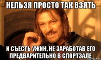НЕЛЬЗЯ ПРОСТО ТАК ВЗЯТЬ и съесть УЖИН, не заработав его предварительно в спортзале