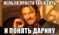 нельзя просто так взять и понять дарину
