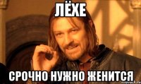 лёхе срочно нужно женится