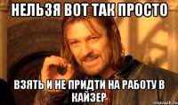 Нельзя вот так просто взять и не придти на работу в кайзер