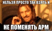 Нельзя просто так взять и не поменять АРМ