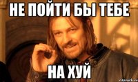 не пойти бы тебе на хуй