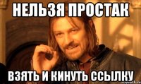 Нельзя простак Взять и кинуть ссылку