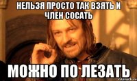 Нельзя просто так взять и Член Сосать Можно по Лезать