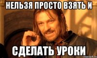 нельзя просто взять и сделать уроки