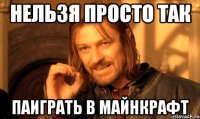 нельзя просто так паиграть в майнкрафт