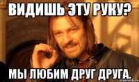 Видишь эту руку? Мы любим друг друга.