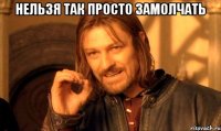 нельзя так просто замолчать 