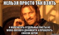 Нельзя просто так взять и напечатать отдельные листы из Word-овского документа. И проверить сноски затем
