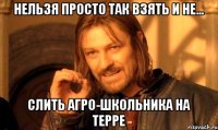 Нельзя просто так взять и не... слить агро-школьника на терре
