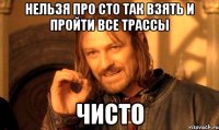 нельзя про сто так взять и пройти все трассы чисто