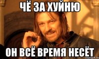 чё за хуйню он всё время несёт