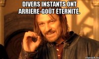Divers instants ont arrière-goût éternité. 