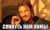  СКИНУТЬ НАМ КИМЫ